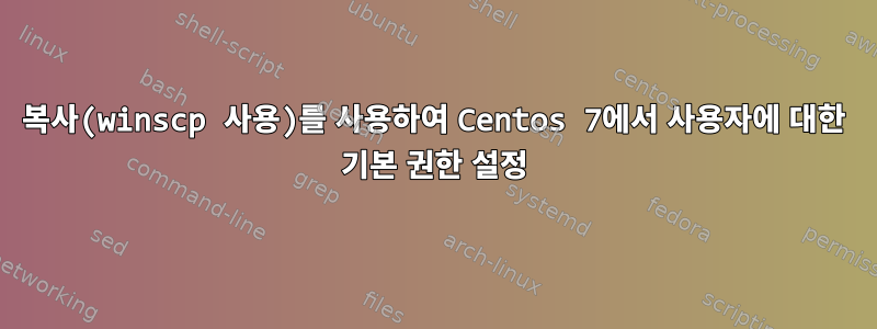 복사(winscp 사용)를 사용하여 Centos 7에서 사용자에 대한 기본 권한 설정