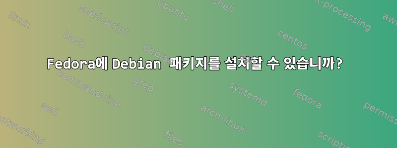 Fedora에 Debian 패키지를 설치할 수 있습니까?