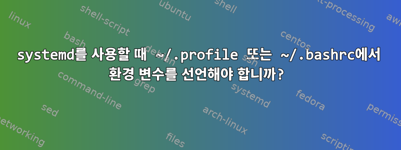 systemd를 사용할 때 ~/.profile 또는 ~/.bashrc에서 환경 변수를 선언해야 합니까?