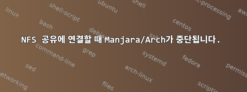 NFS 공유에 연결할 때 Manjara/Arch가 중단됩니다.