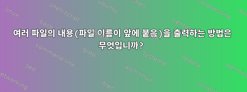 여러 파일의 내용(파일 이름이 앞에 붙음)을 출력하는 방법은 무엇입니까?