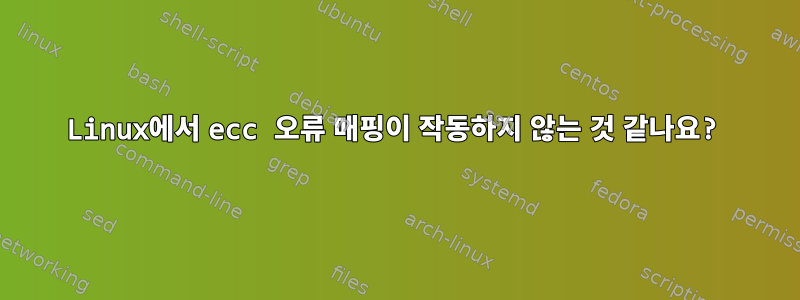 Linux에서 ecc 오류 매핑이 작동하지 않는 것 같나요?