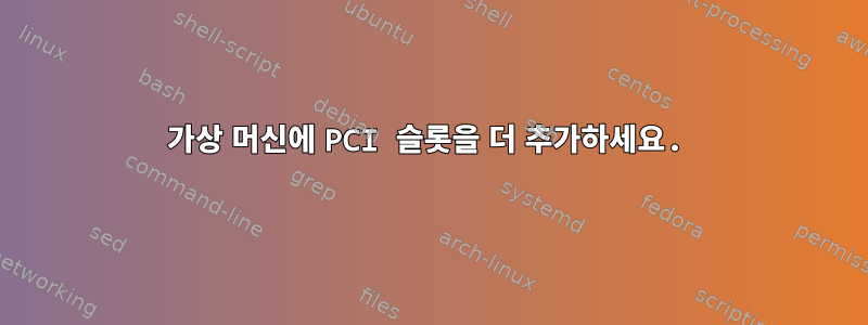 가상 머신에 PCI 슬롯을 더 추가하세요.