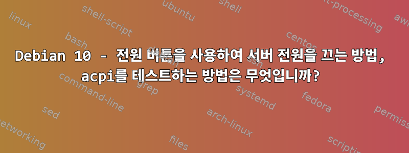 Debian 10 - 전원 버튼을 사용하여 서버 전원을 끄는 방법, acpi를 테스트하는 방법은 무엇입니까?