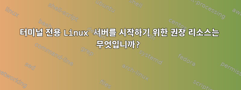 터미널 전용 Linux 서버를 시작하기 위한 권장 리소스는 무엇입니까?