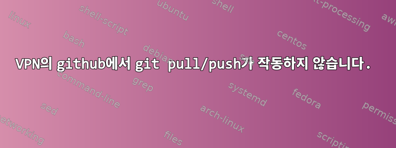 VPN의 github에서 git pull/push가 작동하지 않습니다.