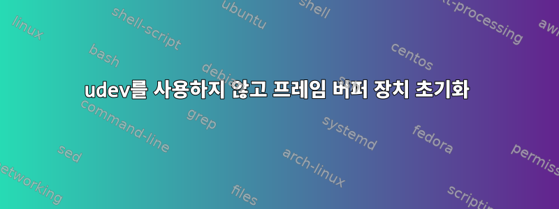 udev를 사용하지 않고 프레임 버퍼 장치 초기화