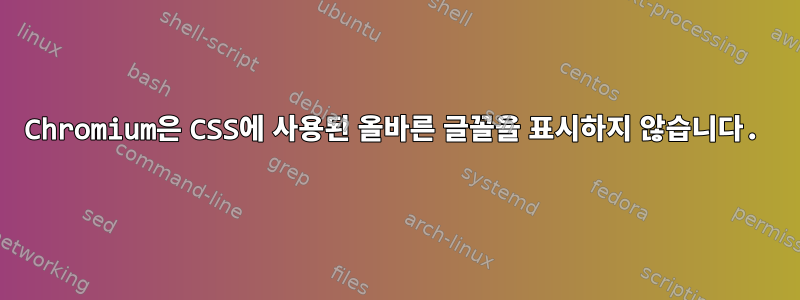 Chromium은 CSS에 사용된 올바른 글꼴을 표시하지 않습니다.