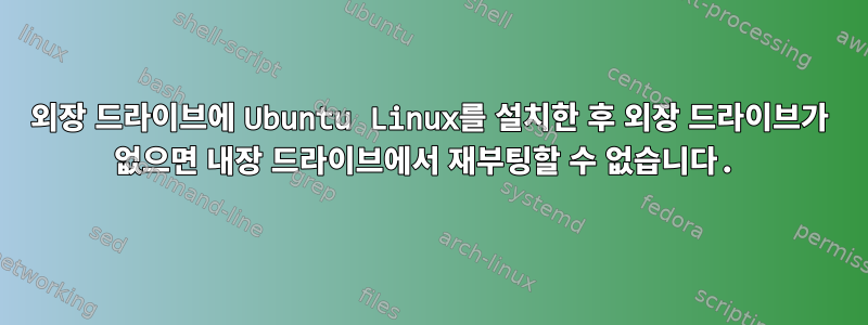 외장 드라이브에 Ubuntu Linux를 설치한 후 외장 드라이브가 없으면 내장 드라이브에서 재부팅할 수 없습니다.