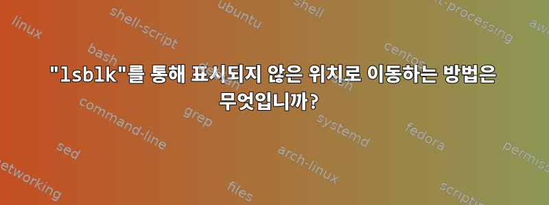 "lsblk"를 통해 표시되지 않은 위치로 이동하는 방법은 무엇입니까?