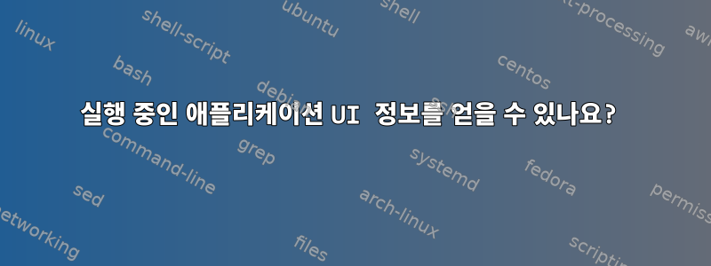 실행 중인 애플리케이션 UI 정보를 얻을 수 있나요?