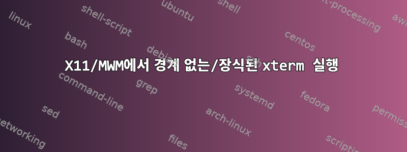 X11/MWM에서 경계 없는/장식된 xterm 실행