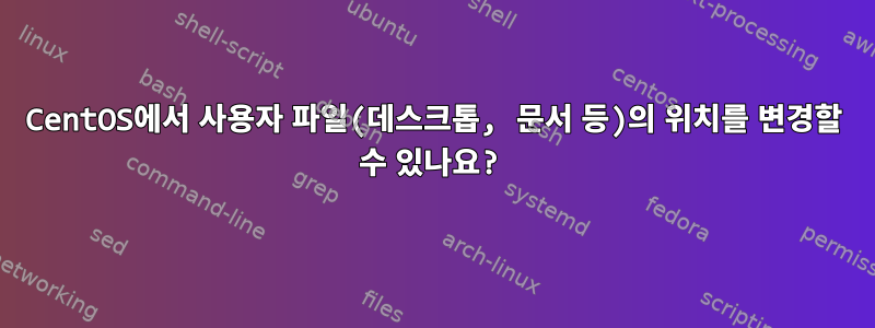 CentOS에서 사용자 파일(데스크톱, 문서 등)의 위치를 ​​변경할 수 있나요?