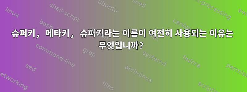 슈퍼키, 메타키, 슈퍼키라는 이름이 여전히 사용되는 이유는 무엇입니까?