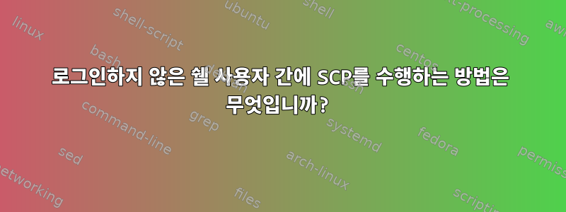 로그인하지 않은 쉘 사용자 간에 SCP를 수행하는 방법은 무엇입니까?