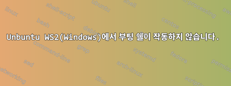 Unbuntu WS2(Windows)에서 부팅 쉘이 작동하지 않습니다.