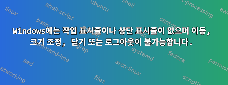 Windows에는 작업 표시줄이나 상단 표시줄이 없으며 이동, 크기 조정, 닫기 또는 로그아웃이 불가능합니다.