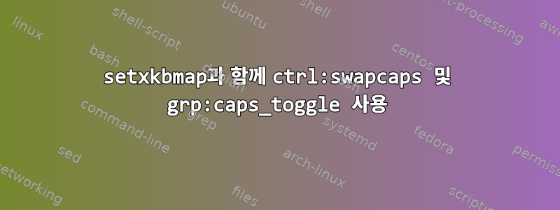 setxkbmap과 함께 ctrl:swapcaps 및 grp:caps_toggle 사용