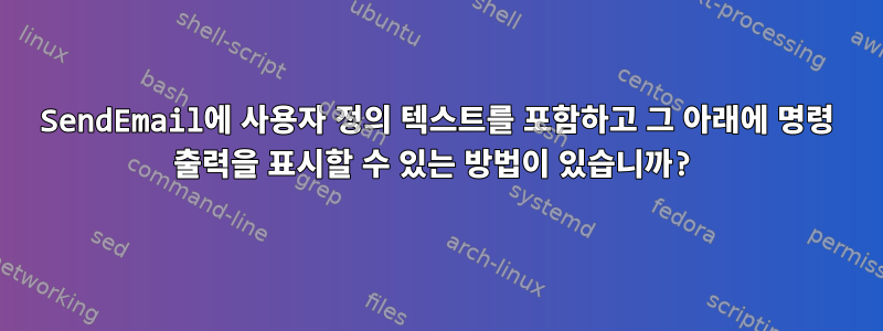 SendEmail에 사용자 정의 텍스트를 포함하고 그 아래에 명령 출력을 표시할 수 있는 방법이 있습니까?