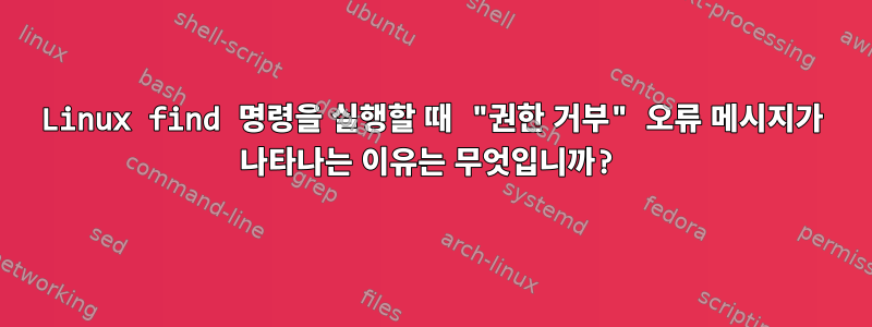 Linux find 명령을 실행할 때 "권한 거부" 오류 메시지가 나타나는 이유는 무엇입니까?