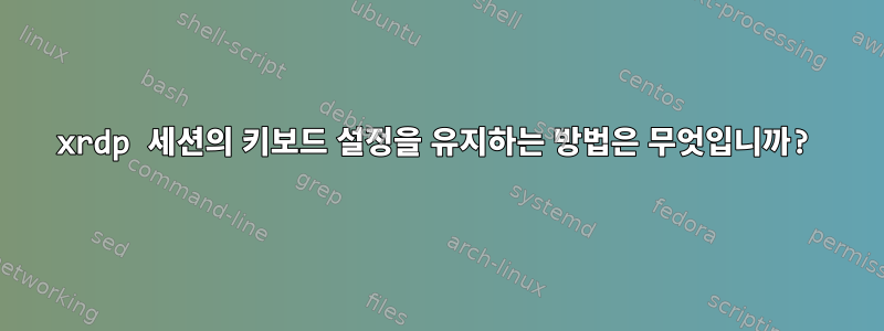 xrdp 세션의 키보드 설정을 유지하는 방법은 무엇입니까?