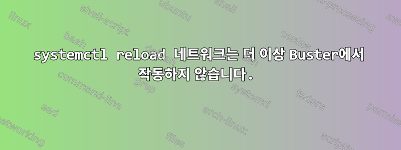 systemctl reload 네트워크는 더 이상 Buster에서 작동하지 않습니다.