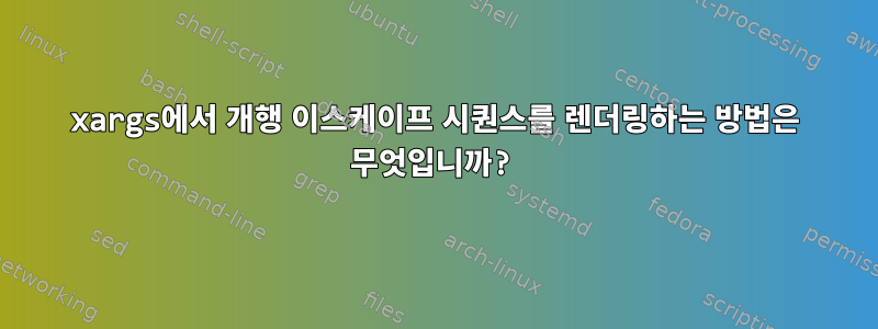 xargs에서 개행 이스케이프 시퀀스를 렌더링하는 방법은 무엇입니까?