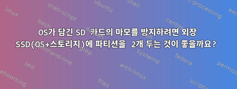 OS가 담긴 SD 카드의 마모를 방지하려면 외장 SSD(OS+스토리지)에 파티션을 2개 두는 것이 좋을까요?