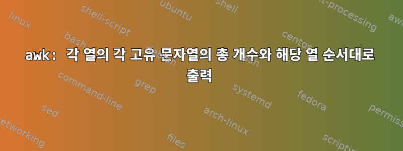 awk: 각 열의 각 고유 문자열의 총 개수와 해당 열 순서대로 출력