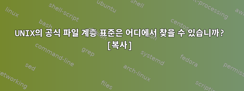 UNIX의 공식 파일 계층 표준은 어디에서 찾을 수 있습니까? [복사]