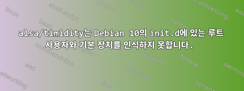 alsa/timidity는 Debian 10의 init.d에 있는 루트 사용자와 기본 장치를 인식하지 못합니다.