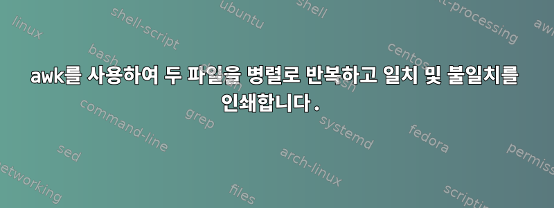 awk를 사용하여 두 파일을 병렬로 반복하고 일치 및 불일치를 인쇄합니다.