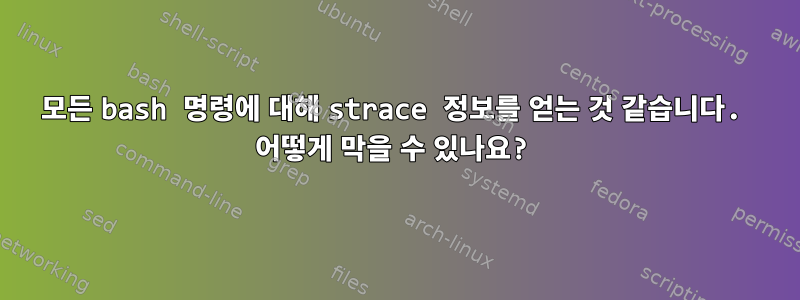 모든 bash 명령에 대해 strace 정보를 얻는 것 같습니다. 어떻게 막을 수 있나요?