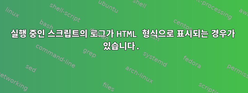 실행 중인 스크립트의 로그가 HTML 형식으로 표시되는 경우가 있습니다.