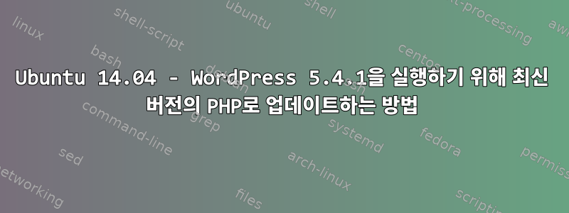 Ubuntu 14.04 - WordPress 5.4.1을 실행하기 위해 최신 버전의 PHP로 업데이트하는 방법