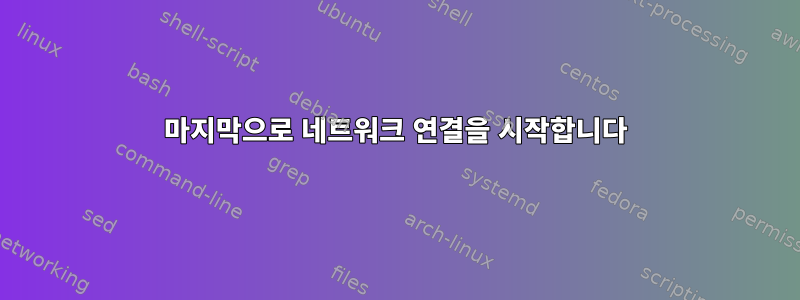 마지막으로 네트워크 연결을 시작합니다