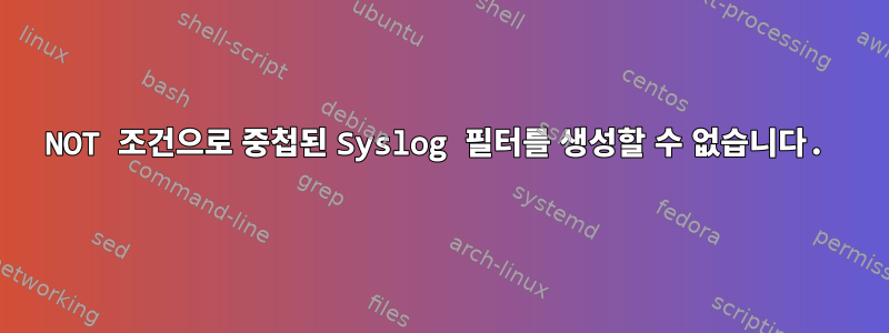 NOT 조건으로 중첩된 Syslog 필터를 생성할 수 없습니다.