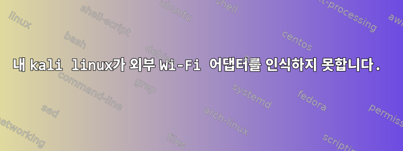 내 kali linux가 외부 Wi-Fi 어댑터를 인식하지 못합니다.