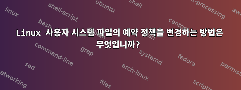 Linux 사용자 시스템 파일의 예약 정책을 변경하는 방법은 무엇입니까?