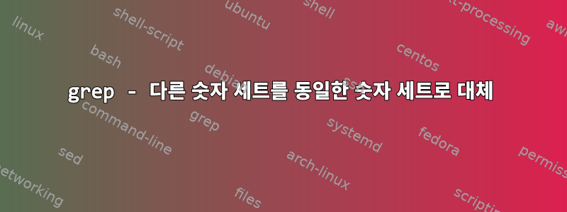 grep - 다른 숫자 세트를 동일한 숫자 세트로 대체