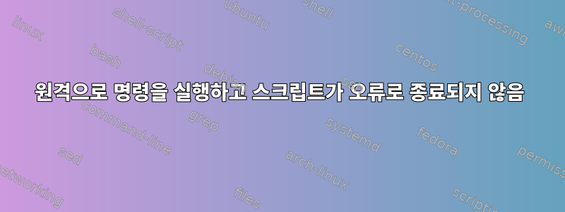 원격으로 명령을 실행하고 스크립트가 오류로 종료되지 않음