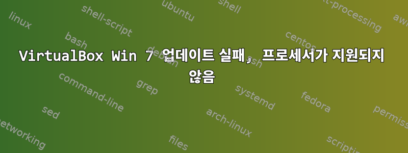 VirtualBox Win 7 업데이트 실패, 프로세서가 지원되지 않음