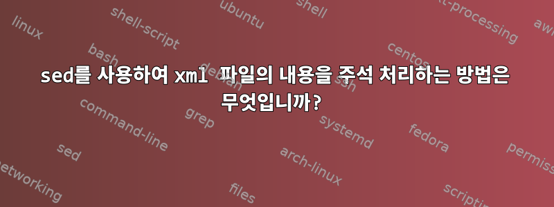 sed를 사용하여 xml 파일의 내용을 주석 처리하는 방법은 무엇입니까?