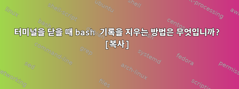 터미널을 닫을 때 bash 기록을 지우는 방법은 무엇입니까? [복사]