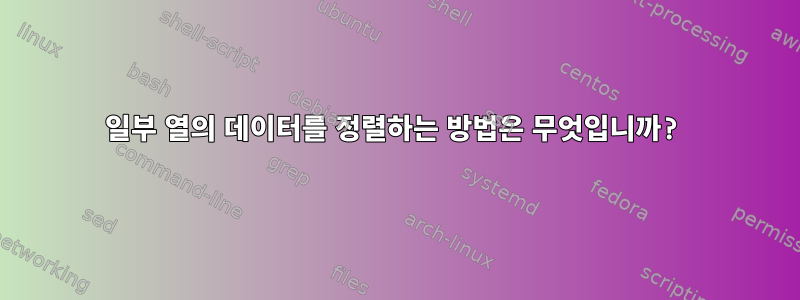 일부 열의 데이터를 정렬하는 방법은 무엇입니까?