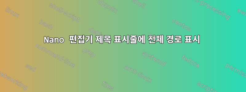 Nano 편집기 제목 표시줄에 전체 경로 표시