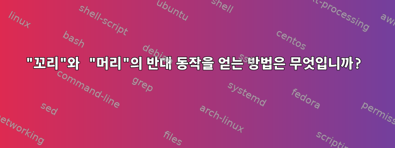 "꼬리"와 "머리"의 반대 동작을 얻는 방법은 무엇입니까?