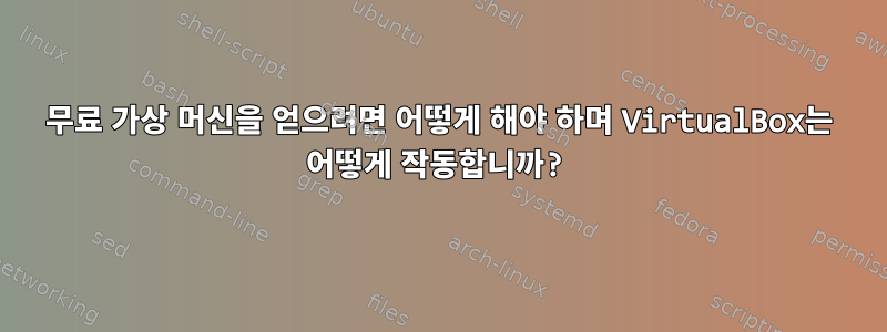 무료 가상 머신을 얻으려면 어떻게 해야 하며 VirtualBox는 어떻게 작동합니까?