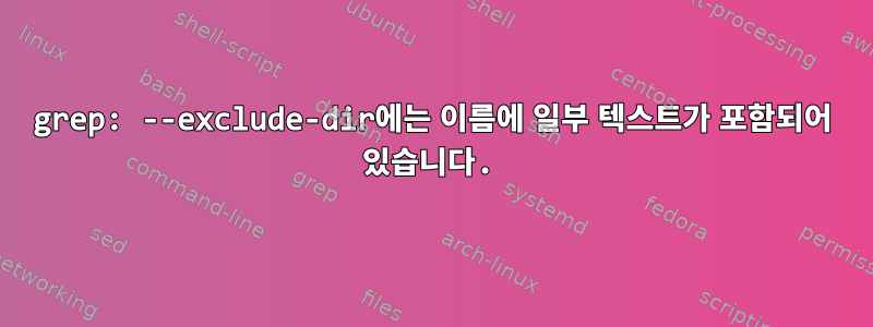 grep: --exclude-dir에는 이름에 일부 텍스트가 포함되어 있습니다.