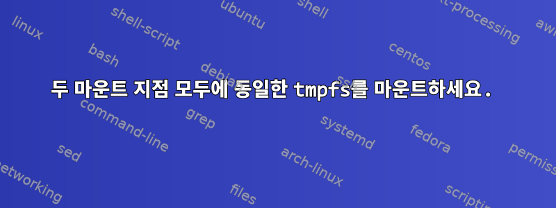 두 마운트 지점 모두에 동일한 tmpfs를 마운트하세요.